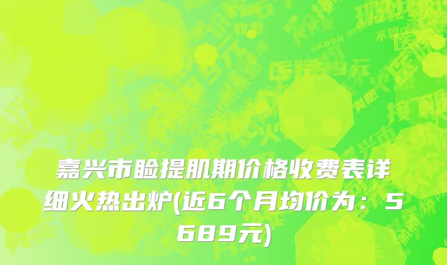 嘉兴市睑提肌期价格收费表详细火热出炉(近6个月均价为：5689元)
