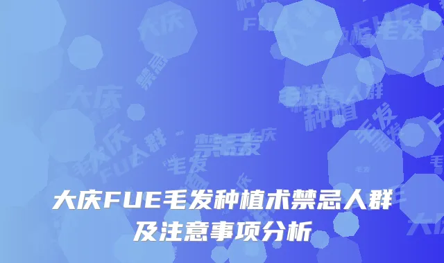 大庆FUE毛发种植术禁忌人群及注意事项分析