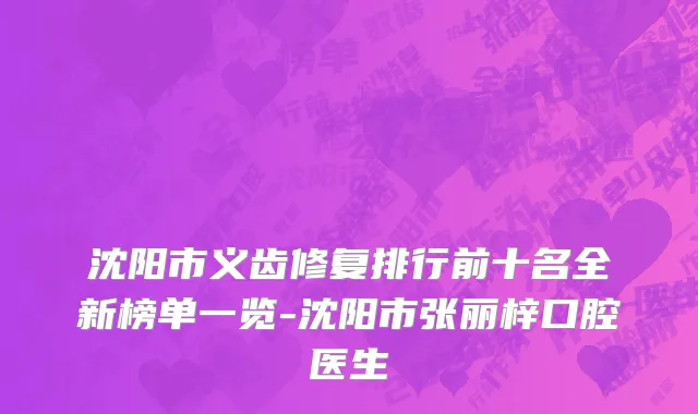 沈阳市义齿修复排行前十名全新榜单一览-沈阳市张丽梓口腔医生