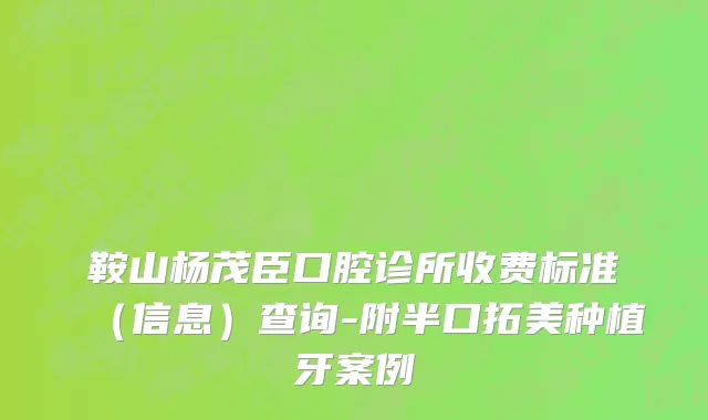 鞍山杨茂臣口腔诊所收费标准（信息）查询-附半口拓美种植牙案例