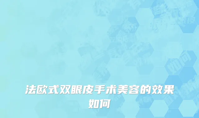 法欧式双眼皮手术美容的效果如何