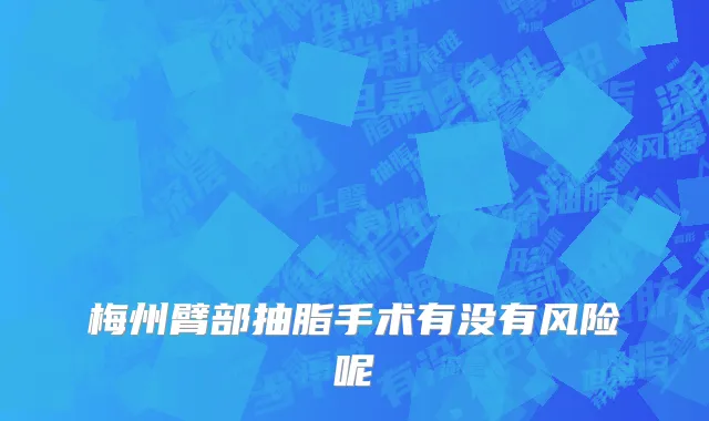 梅州臂部抽脂手术有没有风险呢