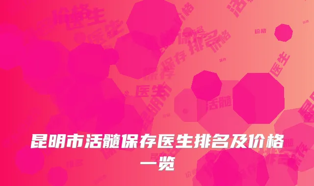 昆明市活髓保存医生排名及价格一览