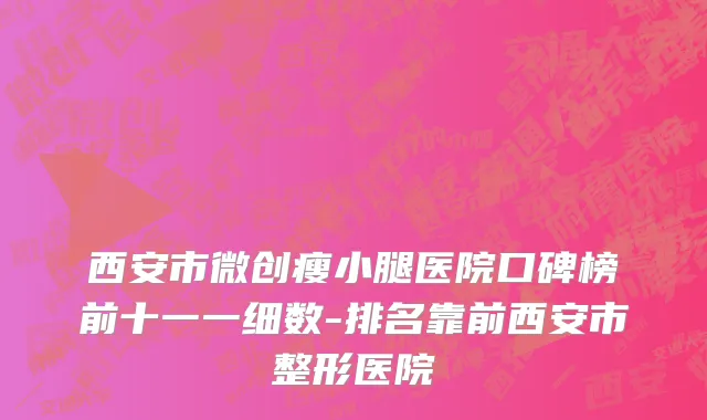 西安市微创瘦小腿医院口碑榜前十一一细数-排名靠前西安市整形医院