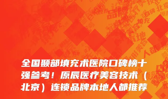 全国颞部填充术医院口碑榜十强参考!原辰医疗美容技术(北京)连锁品牌本地人都推荐