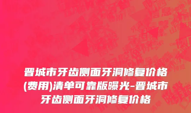晋城市牙齿侧面牙洞修复价格(费用)清单可靠版曝光-晋城市牙齿侧面牙洞修复价格