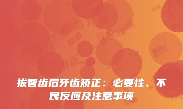 拔智齿后牙齿矫正：必要性、不良反应及注意事项