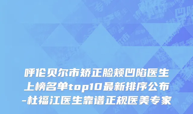 呼伦贝尔市矫正脸颊凹陷医生上榜名单top10最新排序公布-杜福江医生靠谱正规医美专家
