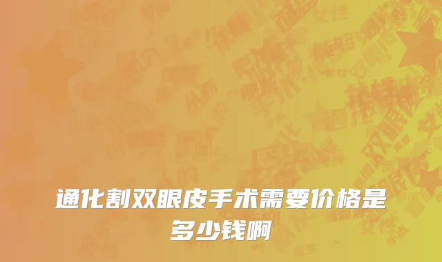 通化割双眼皮手术需要价格是多少钱啊
