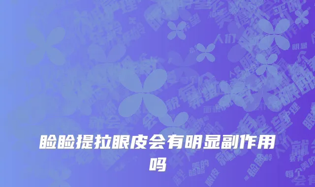 睑睑提拉眼皮会有明显副作用吗