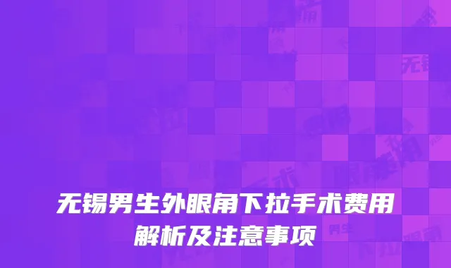 无锡男生外眼角下拉手术费用解析及注意事项