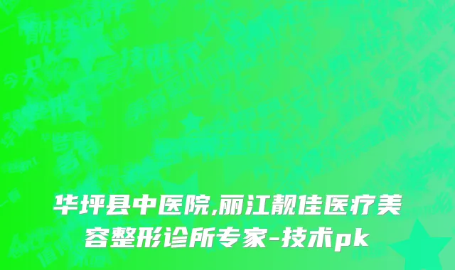 华坪县中医院,丽江靓佳医疗美容整形诊所专家-技术pk