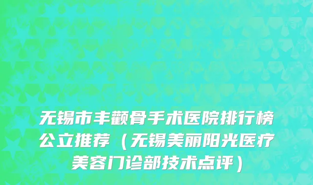 无锡市丰颧骨手术医院排行榜公立推荐（无锡美丽阳光医疗美容门诊部技术点评）