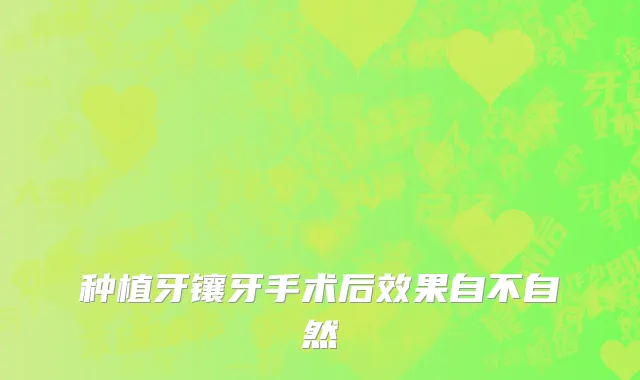 种植牙镶牙手术后效果自不自然