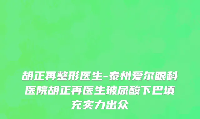 胡正再整形医生-泰州爱尔眼科医院胡正再医生玻尿酸下巴填充实力出众