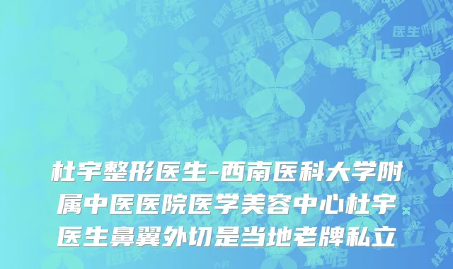 杜宇整形医生-西南医科大学附属中医医院医学美容中心杜宇医生鼻翼外切是当地老牌私立
