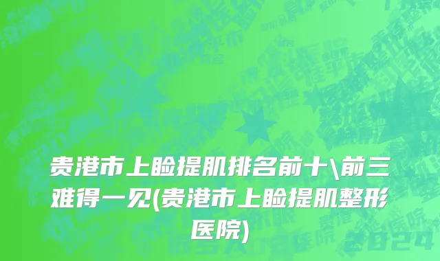 贵港市上睑提肌排名前十\前三难得一见(贵港市上睑提肌整形医院)