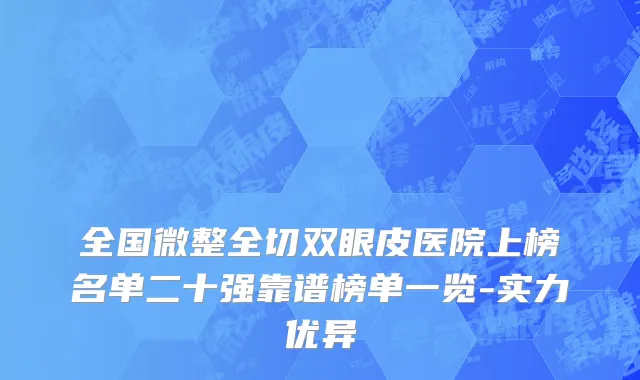 全国微整全切双眼皮医院上榜名单二十强靠谱榜单一览-实力优异