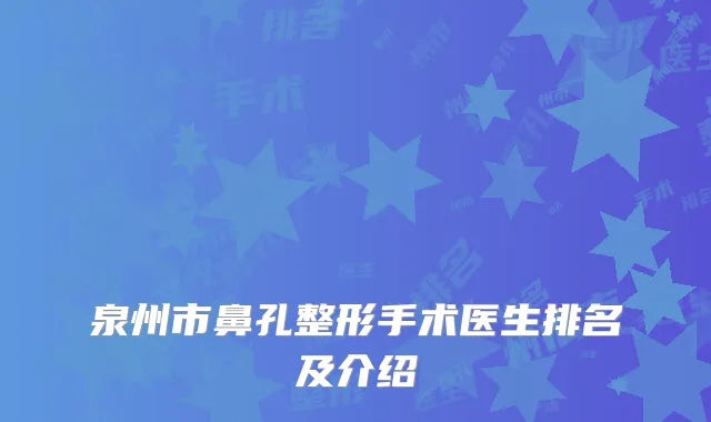 泉州市鼻孔整形手术医生排名及介绍