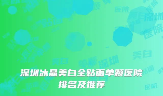 深圳冰晶美白全贴面单颗医院排名及推荐