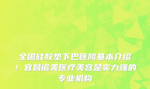 全国硅胶垫下巴医院基本介绍!宜昌诺美医疗美容是实力强的专业机构