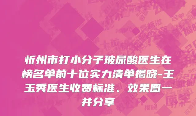 忻州市打小分子玻尿酸医生在榜名单前十位实力清单揭晓-王玉秀医生收费标准、效果图一并分享