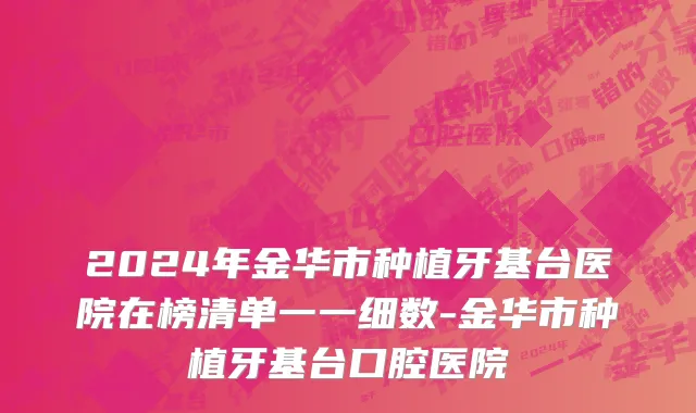 2024年金华市种植牙基台医院在榜清单一一细数-金华市种植牙基台口腔医院