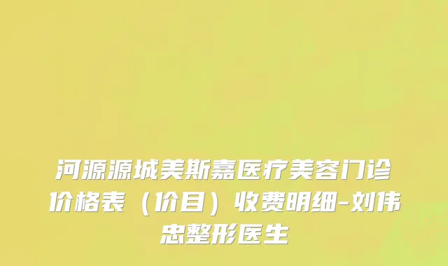 河源源城美斯嘉医疗美容门诊价格表（价目）收费明细-刘伟忠整形医生