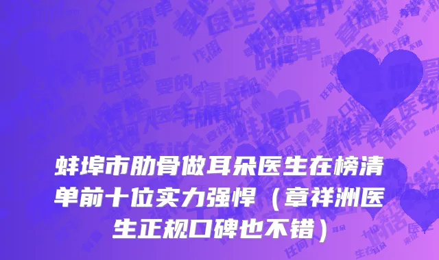 蚌埠市肋骨做耳朵医生在榜清单前十位实力强悍（章祥洲医生正规口碑也不错）
