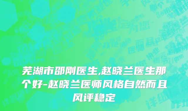 芜湖市邵刚医生,赵晓兰医生那个好-赵晓兰医师风格自然而且风评稳定