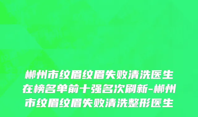 郴州市纹眉纹眉失败清洗医生在榜名单前十强名次刷新-郴州市纹眉纹眉失败清洗整形医生