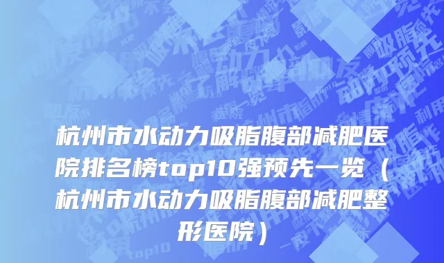 杭州市水动力吸脂腹部减肥医院排名榜top10强预先一览（杭州市水动力吸脂腹部减肥整形医院）