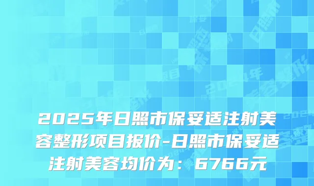 2025年日照市保妥适注射美容整形项目报价-日照市保妥适注射美容均价为：6766元