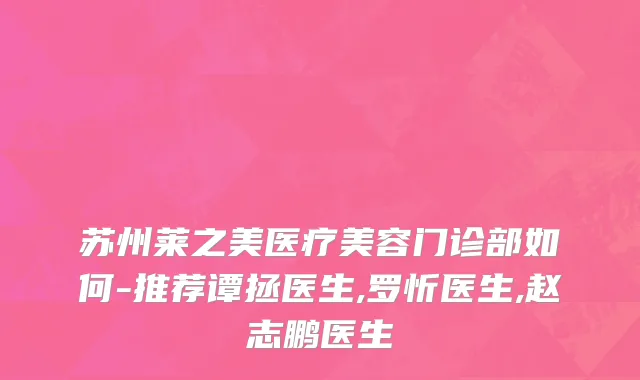 苏州莱之美医疗美容门诊部如何-推荐谭拯医生,罗忻医生,赵志鹏医生