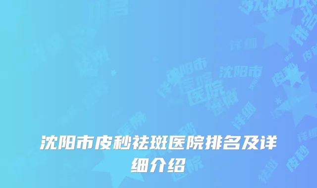 沈阳市皮秒祛斑医院排名及详细介绍