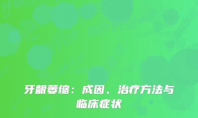 牙龈萎缩：成因、治疗方法与临床症状
