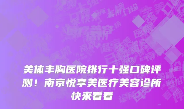 美体丰胸医院排行十强口碑评测!南京悦享美医疗美容诊所快来看看
