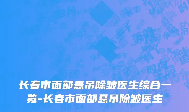 长春市面部悬吊除皱医生综合一览-长春市面部悬吊除皱医生