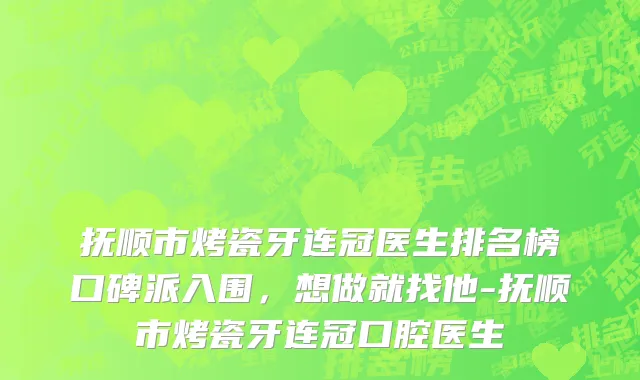 抚顺市烤瓷牙连冠医生排名榜口碑派入围，想做就找他-抚顺市烤瓷牙连冠口腔医生