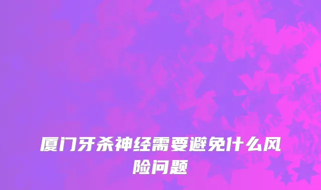 厦门牙杀神经需要避免什么风险问题