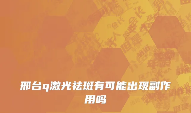 邢台q激光祛斑有可能出现副作用吗