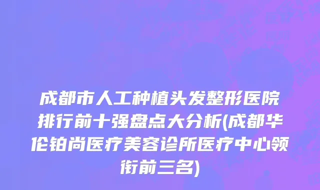 成都市人工种植头发整形医院排行前十强盘点大分析(成都华伦铂尚医疗美容诊所医疗中心领衔前三名)