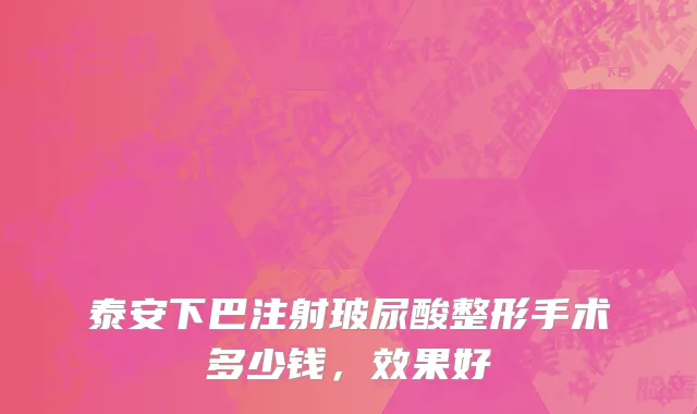 泰安下巴注射玻尿酸整形手术多少钱，效果好