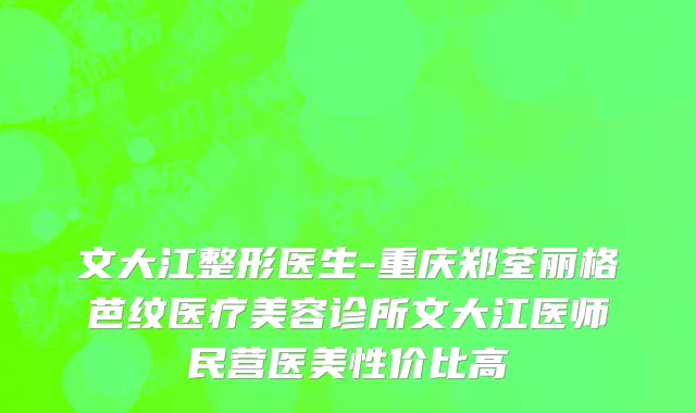 文大江整形医生-重庆郑荃丽格芭纹医疗美容诊所文大江医师民营医美性价比高