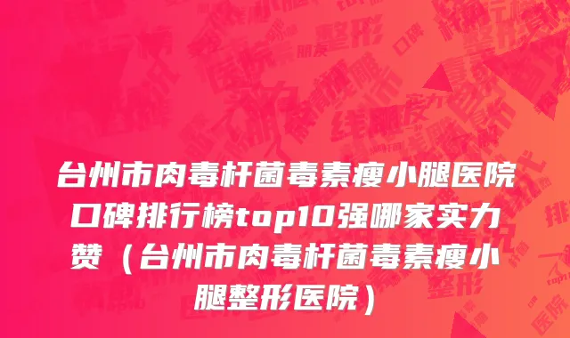 台州市肉毒杆菌毒素瘦小腿医院口碑排行榜top10强哪家实力赞（台州市肉毒杆菌毒素瘦小腿整形医院）