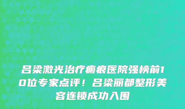 吕梁激光治疗瘢痕医院强榜前10位专家点评!吕梁丽都整形美容连锁成功入围