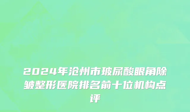 2024年沧州市玻尿酸眼角除皱整形医院排名前十位机构点评