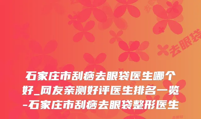 石家庄市刮痧去眼袋医生哪个好_网友亲测好评医生排名一览-石家庄市刮痧去眼袋整形医生