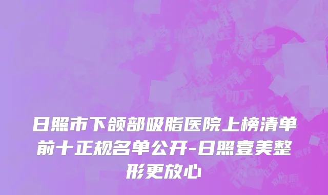 日照市下颌部吸脂医院上榜清单前十正规名单公开-日照壹美整形更放心