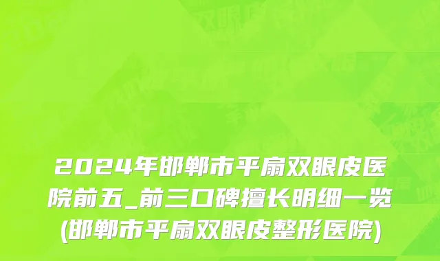 2024年邯郸市平扇双眼皮医院前五_前三口碑擅长明细一览(邯郸市平扇双眼皮整形医院)